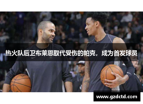 热火队后卫布莱恩取代受伤的帕克，成为首发球员