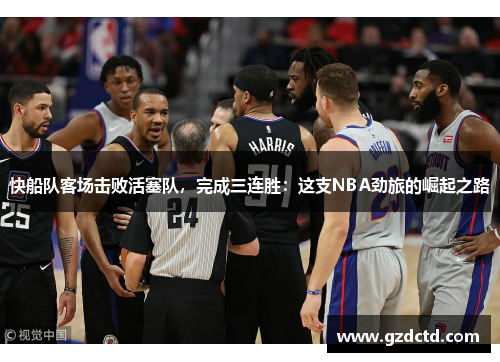 快船队客场击败活塞队，完成三连胜：这支NBA劲旅的崛起之路