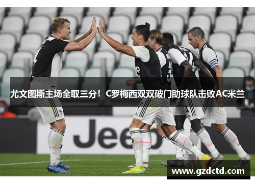 尤文图斯主场全取三分！C罗梅西双双破门助球队击败AC米兰